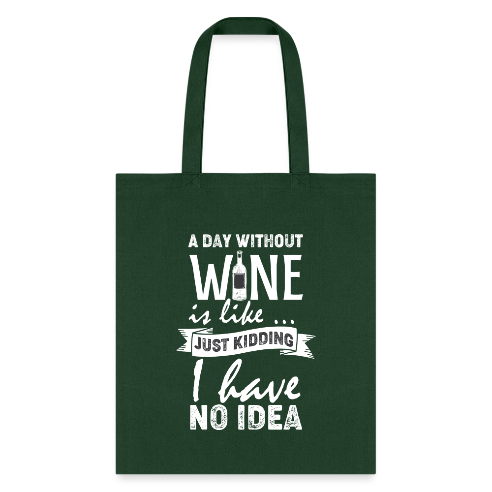 A Day Without Wine is like...Just Kidding Tote Bag - forest green