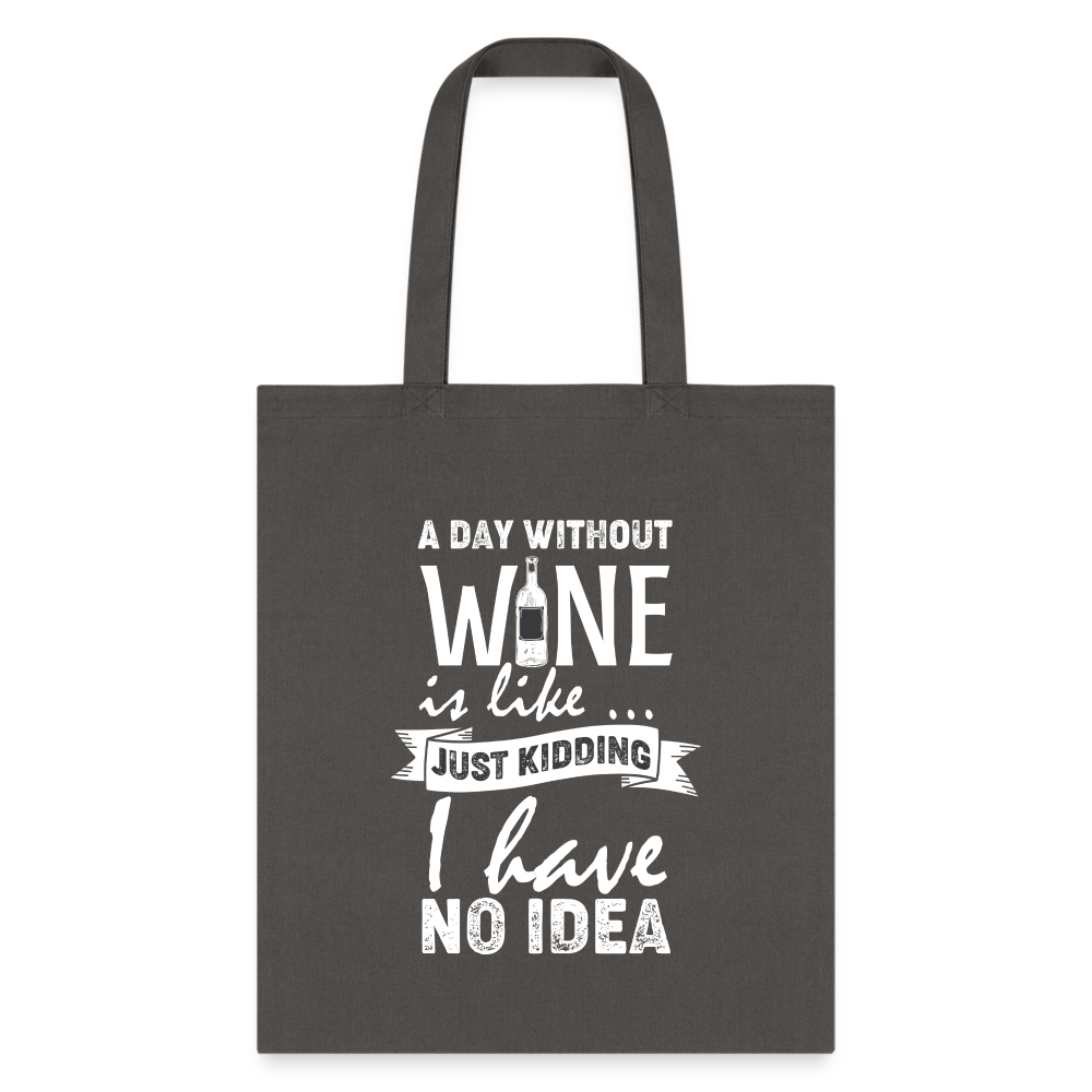 A Day Without Wine is like...Just Kidding Tote Bag - charcoal