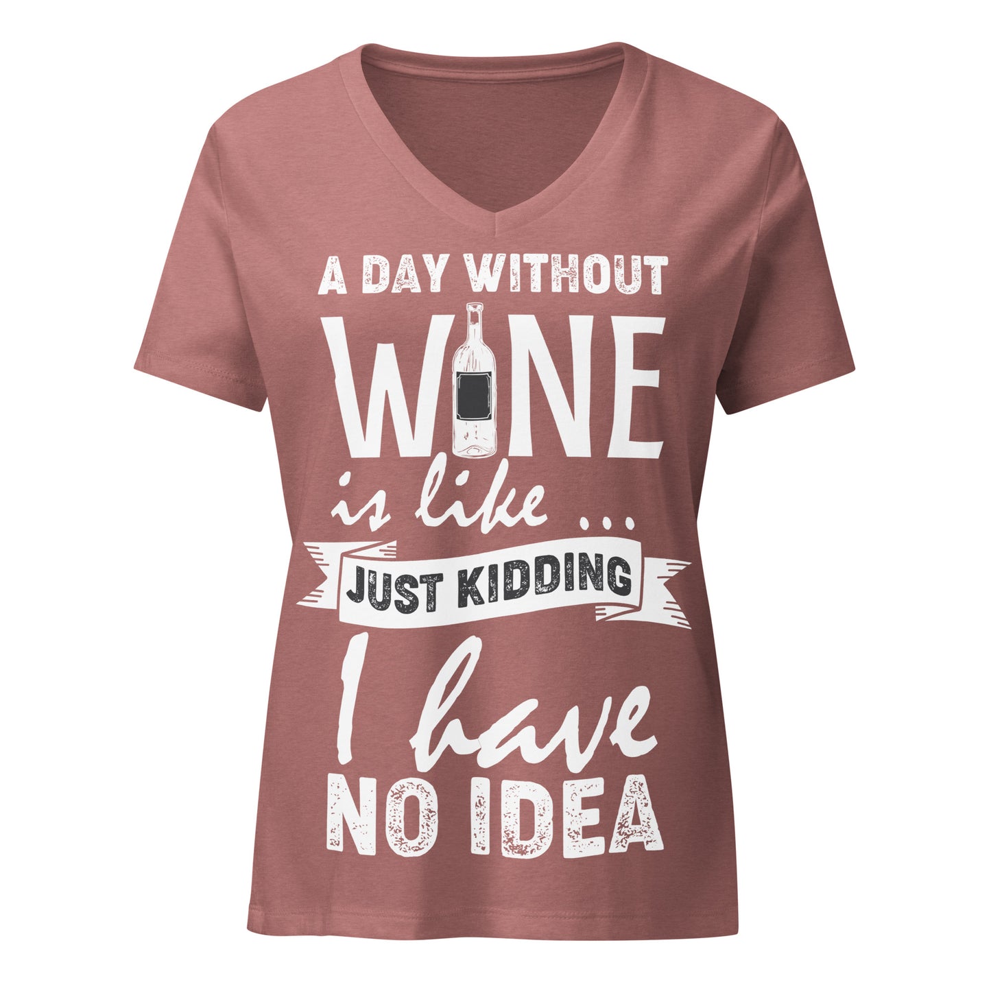 A Day Without Wine is Like...Just Kidding I have No Idea Women’s V-neck t-shirt