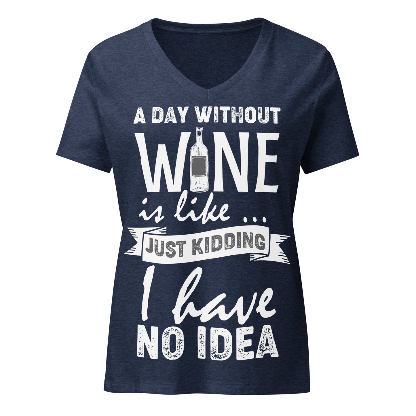 A Day Without Wine is Like...Just Kidding I have No Idea Women’s V-neck t-shirt