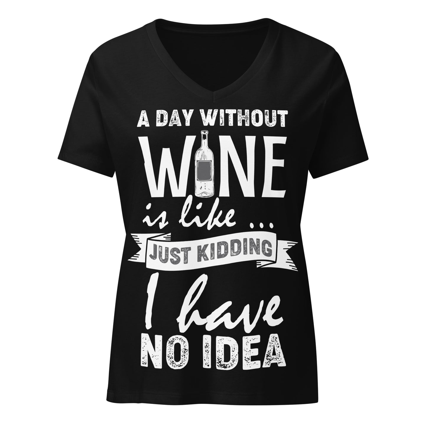 A Day Without Wine is Like...Just Kidding I have No Idea Women’s V-neck t-shirt